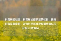 抖音刷播放量，抖音增加播放量的软件，揭秘抖音流量密码，如何科学提升视频播放量亿乐社区SUP货源站