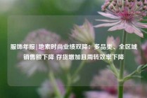 服饰年报|地素时尚业绩双降：多品类、全区域销售额下降 存货增加且周转效率下降