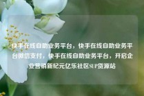 快手在线自助业务平台，快手在线自助业务平台微信支付，快手在线自助业务平台，开启企业营销新纪元亿乐社区SUP货源站