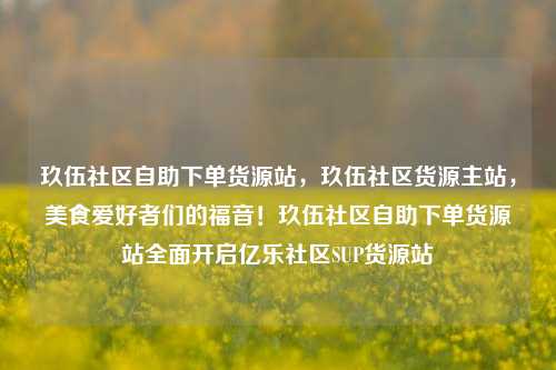 玖伍社区自助下单货源站，玖伍社区货源主站，美食爱好者们的福音！玖伍社区自助下单货源站全面开启亿乐社区SUP货源站  第1张